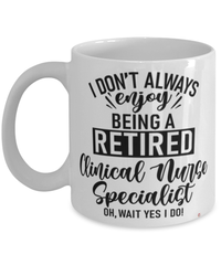 Funny Clinical Nurse Specialist (CNS) Mug I Dont Always Enjoy Being a Retired Clinical Nurse Specialist (CNS) Oh Wait Yes I Do Coffee Cup White