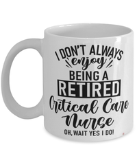 Funny Critical Care Nurse Mug I Dont Always Enjoy Being a Retired Critical Care Nurse Oh Wait Yes I Do Coffee Cup White