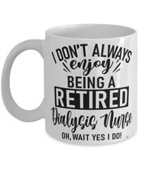 Funny Dialysis Nurse Mug I Dont Always Enjoy Being a Retired Dialysis Nurse Oh Wait Yes I Do Coffee Cup White