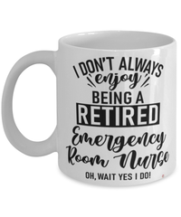 Funny Emergency Room (ER) Nurse Mug I Dont Always Enjoy Being a Retired Emergency Room (ER) Nurse Oh Wait Yes I Do Coffee Cup White