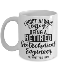 Funny Geotechnical Engineer Mug I Dont Always Enjoy Being a Retired Geotechnical Engineer Oh Wait Yes I Do Coffee Cup White