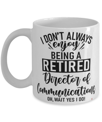 Funny Director Of Communications Mug I Dont Always Enjoy Being a Retired Director Of Communications Oh Wait Yes I Do Coffee Cup White