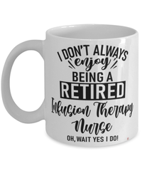 Funny Infusion Therapy Nurse Mug I Dont Always Enjoy Being a Retired Infusion Therapy Nurse Oh Wait Yes I Do Coffee Cup White