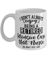 Funny Intensive Care Unit (ICU) Nurse Mug I Dont Always Enjoy Being a Retired Intensive Care Unit (ICU) Nurse Oh Wait Yes I Do Coffee Cup White