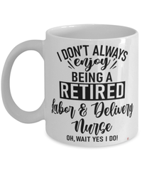 Funny Labor & Delivery Nurse Mug I Dont Always Enjoy Being a Retired Labor & Delivery Nurse Oh Wait Yes I Do Coffee Cup White