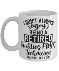 Funny Facilities FMCS Technician Mug I Dont Always Enjoy Being a Retired Facilities FMCS Tech Oh Wait Yes I Do Coffee Cup White