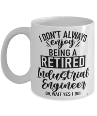 Funny Industrial Engineer Mug I Dont Always Enjoy Being a Retired Industrial Engineer Oh Wait Yes I Do Coffee Cup White