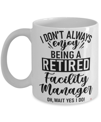 Funny Facility Manager Mug I Dont Always Enjoy Being a Retired Facility Manager Oh Wait Yes I Do Coffee Cup White