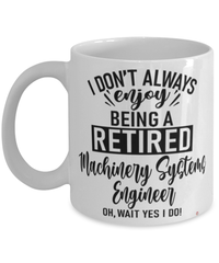 Funny Machinery Systems Engineer Mug I Dont Always Enjoy Being a Retired Machinery Systems Engineer Oh Wait Yes I Do Coffee Cup White