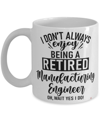 Funny Manufacturing Engineer Mug I Dont Always Enjoy Being a Retired Manufacturing Engineer Oh Wait Yes I Do Coffee Cup White