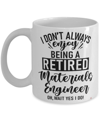 Funny Materials Engineer Mug I Dont Always Enjoy Being a Retired Materials Engineer Oh Wait Yes I Do Coffee Cup White