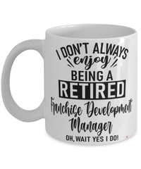 Funny Franchise Development Manager Mug I Dont Always Enjoy Being a Retired Franchise Development Manager Oh Wait Yes I Do Coffee Cup White