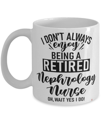 Funny Nephrology Nurse Mug I Dont Always Enjoy Being a Retired Nephrology Nurse Oh Wait Yes I Do Coffee Cup White