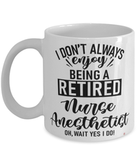 Funny Nurse Anesthetist Mug I Dont Always Enjoy Being a Retired Nurse Anesthetist Oh Wait Yes I Do Coffee Cup White