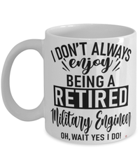 Funny Military Engineer Mug I Dont Always Enjoy Being a Retired Military Engineer Oh Wait Yes I Do Coffee Cup White