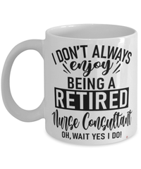 Funny Nurse Consultant Mug I Dont Always Enjoy Being a Retired Nurse Consultant Oh Wait Yes I Do Coffee Cup White