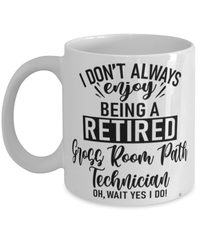 Funny Gross Room Path Technician Mug I Dont Always Enjoy Being a Retired Gross Room Path Tech Oh Wait Yes I Do Coffee Cup White