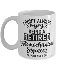 Funny Optomechanical Engineer Mug I Dont Always Enjoy Being a Retired Optomechanical Engineer Oh Wait Yes I Do Coffee Cup White
