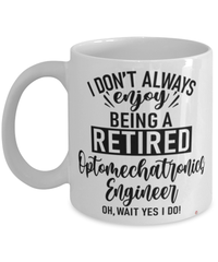 Funny Optomechatronics Engineer Mug I Dont Always Enjoy Being a Retired Optomechatronics Engineer Oh Wait Yes I Do Coffee Cup White