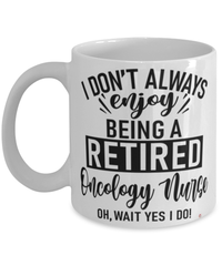 Funny Oncology Nurse Mug I Dont Always Enjoy Being a Retired Oncology Nurse Oh Wait Yes I Do Coffee Cup White