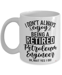 Funny Petroleum Engineer Mug I Dont Always Enjoy Being a Retired Petroleum Engineer Oh Wait Yes I Do Coffee Cup White