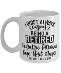 Funny PICU Nurse Mug I Dont Always Enjoy Being a Retired Pediatric Intensive Care Unit Nurse Oh Wait Yes I Do Coffee Cup White