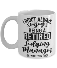 Funny Lodging Manager Mug I Dont Always Enjoy Being a Retired Lodging Manager Oh Wait Yes I Do Coffee Cup White