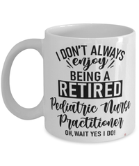 Funny Pediatric Nurse Practitioner Mug I Dont Always Enjoy Being a Retired Pediatric Nurse Practitioner Oh Wait Yes I Do Coffee Cup White