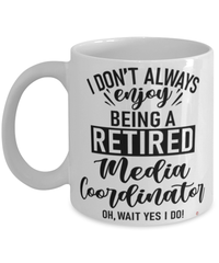 Funny Media Coordinator Mug I Dont Always Enjoy Being a Retired Media Coordinator Oh Wait Yes I Do Coffee Cup White