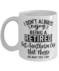 Funny PACU Nurse Mug I Dont Always Enjoy Being a Retired Post-Anesthesia Care Unit Nurse Oh Wait Yes I Do Coffee Cup White