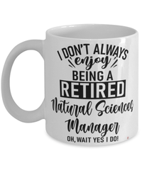 Funny Natural Sciences Manager Mug I Dont Always Enjoy Being a Retired Natural Sciences Manager Oh Wait Yes I Do Coffee Cup White