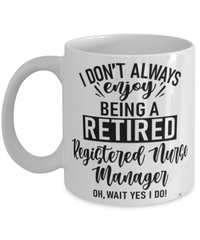 Funny Registered Nurse Manager Mug I Dont Always Enjoy Being a Retired Registered Nurse Manager Oh Wait Yes I Do Coffee Cup White