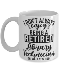 Funny Library Technician Mug I Dont Always Enjoy Being a Retired Library Tech Oh Wait Yes I Do Coffee Cup White