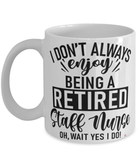 Funny Staff Nurse Mug I Dont Always Enjoy Being a Retired Staff Nurse Oh Wait Yes I Do Coffee Cup White