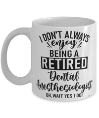 Funny Dental Anesthesiologist Mug I Dont Always Enjoy Being a Retired Dental Anesthesiologist Oh Wait Yes I Do Coffee Cup White