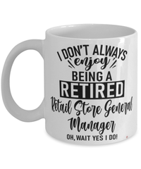 Funny Retail Store General Manager Mug I Dont Always Enjoy Being a Retired Retail Store General Manager Oh Wait Yes I Do Coffee Cup White