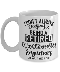 Funny Wastewater Engineer Mug I Dont Always Enjoy Being a Retired Wastewater Engineer Oh Wait Yes I Do Coffee Cup White