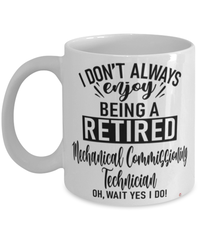 Funny Mechanical Commissioning Technician Mug I Dont Always Enjoy Being a Retired Mechanical Commissioning Tech Oh Wait Yes I Do Coffee Cup White