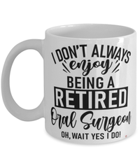 Funny Oral Surgeon Mug I Dont Always Enjoy Being a Retired Oral Surgeon Oh Wait Yes I Do Coffee Cup White