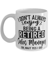 Funny Sales Manager Mug I Dont Always Enjoy Being a Retired Sales Manager Oh Wait Yes I Do Coffee Cup White