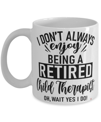 Funny Child Therapist Mug I Dont Always Enjoy Being a Retired Child Therapist Oh Wait Yes I Do Coffee Cup White