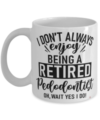 Funny Pedodontist Mug I Dont Always Enjoy Being a Retired Pedodontist Oh Wait Yes I Do Coffee Cup White