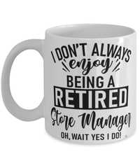 Funny Store Manager Mug I Dont Always Enjoy Being a Retired Store Manager Oh Wait Yes I Do Coffee Cup White