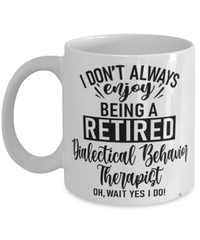 Funny Dialectical Behavior Therapist Mug I Dont Always Enjoy Being a Retired Dialectical Behavior Therapist Oh Wait Yes I Do Coffee Cup White