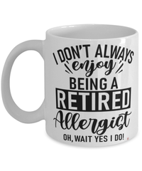 Funny Allergist Mug I Dont Always Enjoy Being a Retired Allergist Oh Wait Yes I Do Coffee Cup White