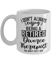 Funny Divorce Therapist Mug I Dont Always Enjoy Being a Retired Divorce Therapist Oh Wait Yes I Do Coffee Cup White