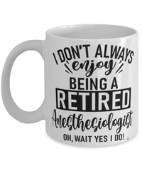 Funny Anesthesiologist Mug I Dont Always Enjoy Being a Retired Anesthesiologist Oh Wait Yes I Do Coffee Cup White