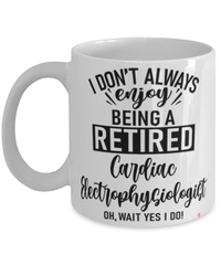 Funny Cardiac Electrophysiologist Mug I Dont Always Enjoy Being a Retired Cardiac Electrophysiologist Oh Wait Yes I Do Coffee Cup White
