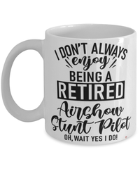 Funny Airshow Stunt Pilot Mug I Dont Always Enjoy Being a Retired Airshow Stunt Pilot Oh Wait Yes I Do Coffee Cup White
