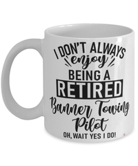 Funny Banner Towing Pilot Mug I Dont Always Enjoy Being a Retired Banner Towing Pilot Oh Wait Yes I Do Coffee Cup White